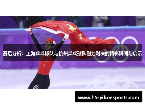 赛后分析：上海乒乓球队与杭州乒乓球队耐力对决的精彩瞬间与启示