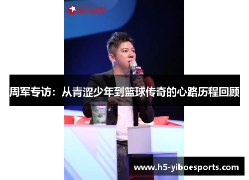 周军专访：从青涩少年到篮球传奇的心路历程回顾