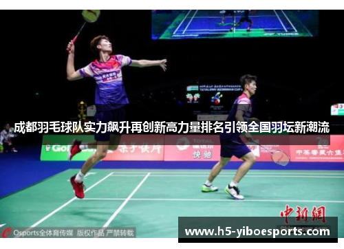 成都羽毛球队实力飙升再创新高力量排名引领全国羽坛新潮流